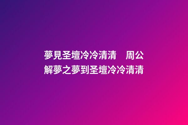 夢見圣壇冷冷清清　周公解夢之夢到圣壇冷冷清清